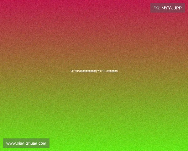 2020VR电子竞技全球总决赛(2020vr电竞大赛决赛) 2020VR电子竞技全球总决赛(2020vr电竞大赛决赛)